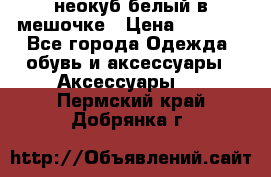 неокуб белый в мешочке › Цена ­ 1 000 - Все города Одежда, обувь и аксессуары » Аксессуары   . Пермский край,Добрянка г.